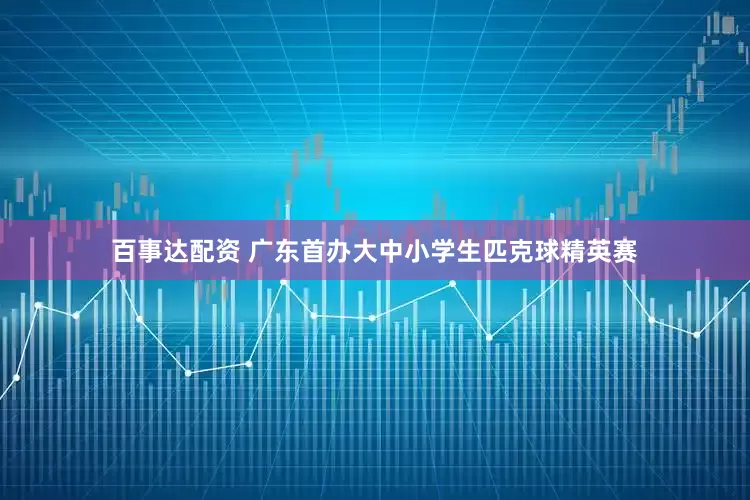 百事达配资 广东首办大中小学生匹克球精英赛