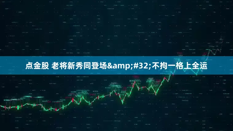 点金股 老将新秀同登场&#32;不拘一格上全运