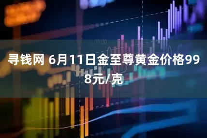 寻钱网 6月11日金至尊黄金价格998元/克