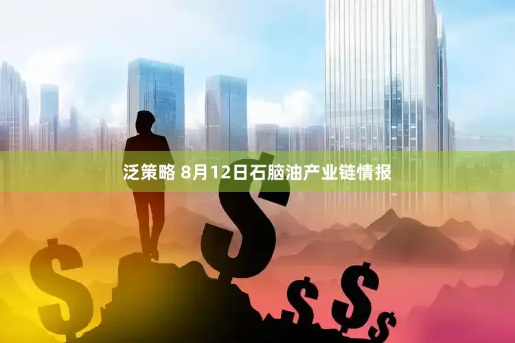 泛策略 8月12日石脑油产业链情报