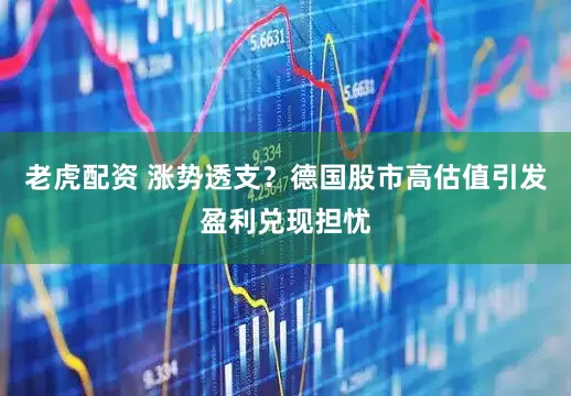 老虎配资 涨势透支？德国股市高估值引发盈利兑现担忧