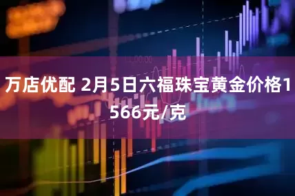 万店优配 2月5日六福珠宝黄金价格1566元/克