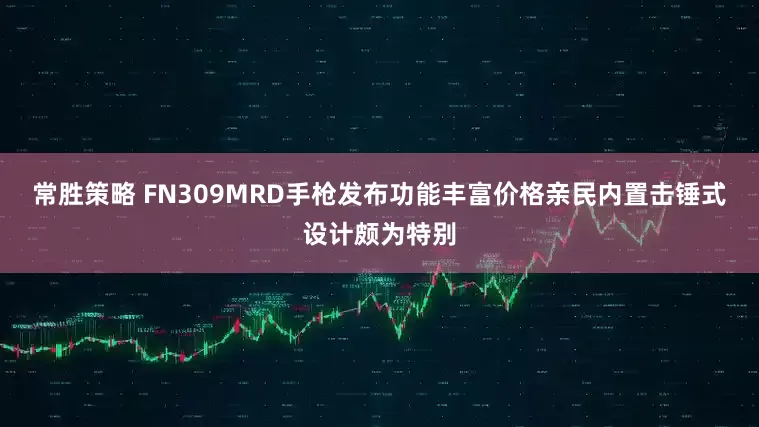 常胜策略 FN309MRD手枪发布功能丰富价格亲民内置击锤式设计颇为特别
