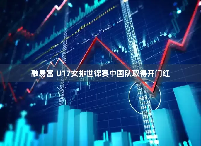 融易富 U17女排世锦赛中国队取得开门红